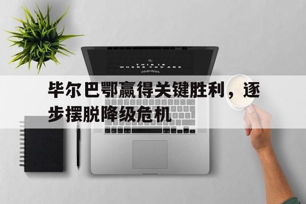 c7娱乐官网-包含毕尔巴鄂赢得关键胜利，逐步摆脱降级危机的词条