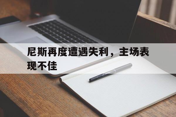 在线娱乐-尼斯再度遭遇失利，主场表现不佳的简单介绍